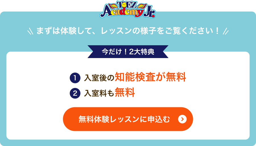 まずは体験して、レッスンの様子をご覧ください！　今だけ！2大特典　①入室後の知能検査が無料　②入室料も無料